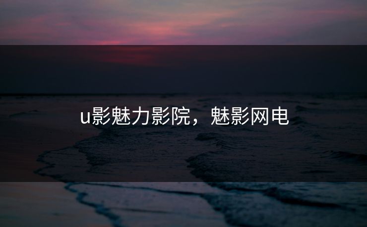 u影魅力影院，魅影网电