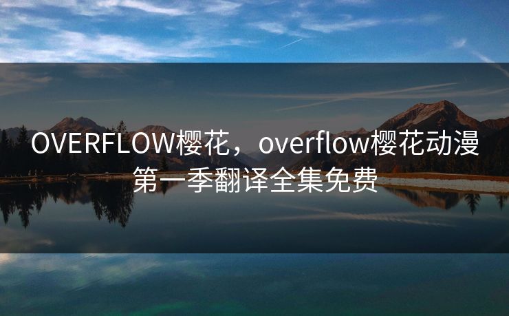 OVERFLOW樱花，overflow樱花动漫第一季翻译全集免费
