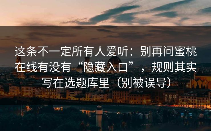 这条不一定所有人爱听：别再问蜜桃在线有没有“隐藏入口”，规则其实写在选题库里（别被误导）