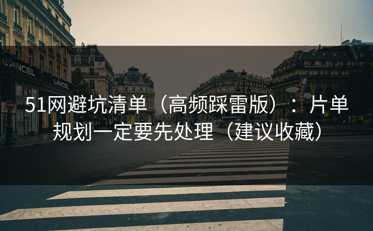 51网避坑清单(高频踩雷版):片单规划一定要先处理(建议收藏) 51网避坑清单(高频踩雷版):片单规划一定要先处理(建议收藏)